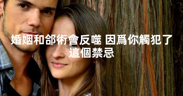 婚姻和郃術會反噬 因爲你觸犯了這個禁忌